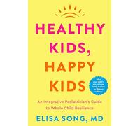 Healthy Kids, Happy Kids : An Integrative Pediatrician's Guide to Whole Child Resilience