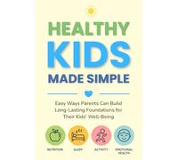Healthy Kids Made Simple: Easy Ways Parents Can Build Long-Lasting Foundations for Their Kids’ Well-Being