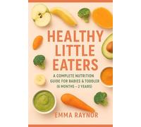 Healthy Little Eaters: A Complete Nutrition Guide for Babies & Toddlers 6 to 24 months: Nourishing Little Ones: 50+ Healthy Recipes & Complete Nutrition Guide for Babies & Toddlers (6 Months-2 Years)