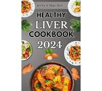 Healthy Liver Cookbook 2024: A Comprehensive Guide to Liver Health, Detoxification, and Cleansing with Nourishing Recipes and a One-Week Meal Plan