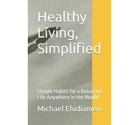 Healthy Living, Simplified: Simple Habits for a Balanced Life Anywhere in the World