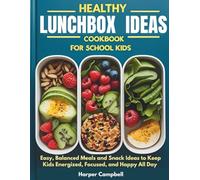 HEALTHY LUNCHBOX IDEAS COOKBOOK FOR SCHOOL KIDS: Easy, Balanced Meals and Snack Ideas to Keep Kids Energized, Focused, and Happy All Day (Healthy Cooking For Kids and Teens)