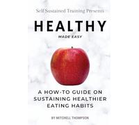 Healthy Made Easy: A How-To Guide On Sustaining Healthier Eating Habits