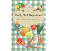Healthy Meals Recipe Journal: Fresh, Simple & Nourishing Recipes - A Guided Notebook to Organize Your Healthy Favorites