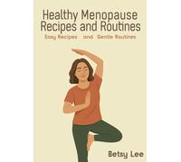 Healthy Menopause Recipes and Routines: Easy Recipes & Gentle Routines to Relieve Hot Flashes, Manage Weight, and Thrive Through Menopause