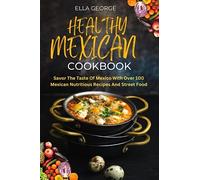 HEALTHY MEXICAN COOKBOOK: Savor The Taste Of Mexico With Over 100 Mexican Nutritious Recipes And Street Food