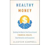 Healthy Money: Building the Bank of the Future Around Financial Health, Data Networks and Ecosystems