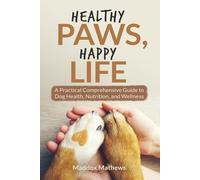 Healthy Paws, Happy Life: A Practical Comprehensive Guide to Dog Health, Wellness and Longevity