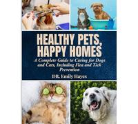HEALTHY PETS, HAPPY HOMES: A Complete Guide to Caring for Dogs and Cats, Including Flea and Tick Prevention