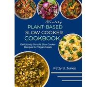 Healthy Plant-Based Slow Cooker Cookbook: Deliciously Simple Slow Cooker Recipes for Vegan Meals