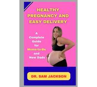 Healthy Pregnancy and Easy Delivery: Complete Guide for Moms-to-Be and New Dads (Take Good Care of Your Health-Because Health is Wealth)