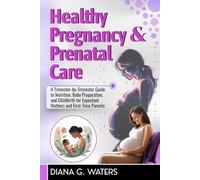 Healthy Pregnancy & Prenatal Care: A Trimester-by-Trimester Guide to Nutrition, Baby Preparation, and Childbirth for Expectant Mothers and First-Time Parents