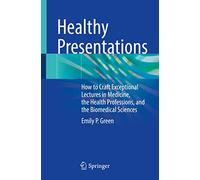 Healthy Presentations: How to Craft Exceptional Lectures in Medicine, the Health Professions, and the Biomedical Sciences