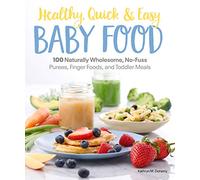 Healthy, Quick & Easy Baby Food: 100 Naturally Wholesome, No-Fuss Purees, Finger Foods and Toddler Meals