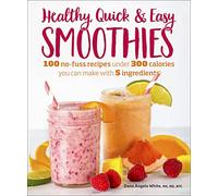 Healthy Quick & Easy Smoothies: 100 No-Fuss Recipes Under 300 Calories You Can Make with 5 Ingredients
