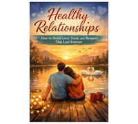 Healthy Relationship: How to Build Love, Trust, and Respect That Last Forever