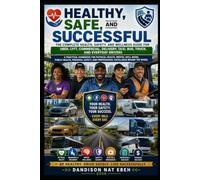 Healthy, Safe, and Successful: The Complete Health, Safety, and Wellness Guide for Uber, Lyft, Commercial, Delivery, Taxi, Bus, Truck, and Everyday Drivers