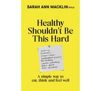 Healthy Shouldn't Be This Hard : A Simple Way to Eat, Think and Feel Well