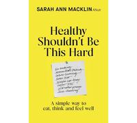Healthy Shouldn't Be This Hard: A Simple Way to Eat, Think and Feel Well
