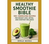 Healthy Smoothie Bible: 100+ Energizing Recipes for Weight Loss, Detox, and Everyday Wellness (Smart Kitchen Series)