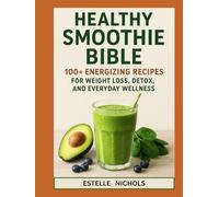 Healthy Smoothie Bible: 100+ Energizing Recipes for Weight Loss, Detox, and Everyday Wellness (Smart Kitchen Series)