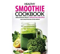 Healthy Smoothie Cookbook - Delicious Fruit Smoothie Recipes: Kale Smoothie and Other Greens