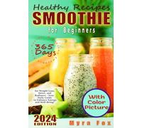 Healthy Smoothie Recipes Book for Beginners: 365 Days of Easy Prescriptions for Weight Loss, Detox, and Radiance - Your Daily Guide to Increased Energy and Well-Being!