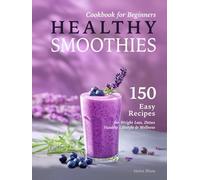 Healthy Smoothies Cookbook for Beginners: 150 Easy Recipes with Nutritional Information for Weight Loss, Detox, Healthy Lifestyle & Wellness