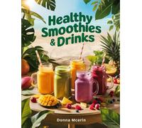 Healthy Smoothies & Drinks: Fresh Blends, Energizing Juices, and Wholesome Beverages Made Simple (Donna McErin’s Healthy Kitchen Series)