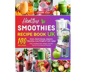 Healthy Smoothies Recipe Book UK: 190 Smoothie Recipes to Detox, Boost Energy, Improve Digestion, Lose Weight & Anti-Aging - With Nutrition Info, Budget-friendly Tips for Freezing and Storing.