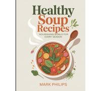 Healthy Soup Recipes: Nourishing Bowls for Every Season