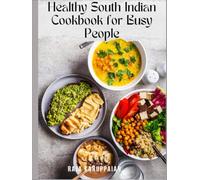 Healthy South Indian Cookbook for Busy People: Wholesome Idli, Dosa, Sambar, and Instant Pot Meals for Working Professionals & Beginners