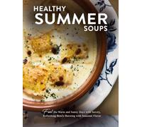 Healthy Summer Soups: Fuel the Warm and Sunny Days with Savory, Refreshing Bowls Bursting with Seasonal Flavor