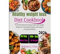Healthy Weight Loss Diet Cookbook 2026: A 30-Day Balanced Eating Guide with Simple Recipes for Sustainable Habits and Everyday Wellness (Brittany J. Cruz’s Everyday Meals Made Easy Series)
