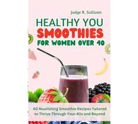 HEALTHY YOU SMOOTHIES FOR WOMEN OVER 40: 40 Nourishing Smoothie Recipes Tailored to Thrive Through Your 40s and Beyond