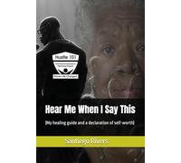 Hear Me When I Say This: (My healing guide and a declaration of self-worth)