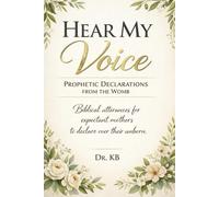 Hear My Voice: Prophetic Declarations from the Womb: Biblical Affirmations of Blessing, Purpose, and Protection for Your Unborn Child