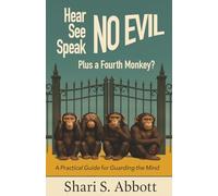 Hear No Evil, See No Evil, Speak No Evil - Plus a Fourth Monkey?: A Practical Guide for Guarding the Mind