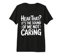 Hear That It's The Sound of Me Not Caring Attitude |- Premium T-Shirt