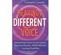 Hearing a Different Voice: Spiritual Intervention for the Autistic Spectrum Disorder, ADHD/ADD and Learning Disabilities.