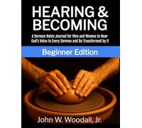 Hearing & Becoming: Beginner Edition: A Sermon Notes Journal for Men and Women to Hear God’s Voice in Every Sermon and Be Transformed by It