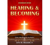 Hearing & Becoming: Intermediate Edition: Christ, Help Me Know You Better! a Sermon Notes Journal for Life-Changing Growth in Christ (The Hearing & Becoming Series of Guidebooks)