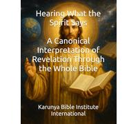 Hearing What the Spirit Says: A Canonical Interpretation of Revelation Through the Whole Bible (Karunya Bible Institute International)