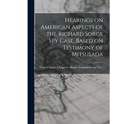 Hearings on American Aspects of the Richard Sorge spy Case, Based on Testimony of Mitsusada
