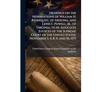 Hearings on the Nominations of William H. Rehnquist, of Arizona, and Lewis F. Powell, Jr., of Virginia, to be Associate Justices of the Supreme Court ... States, November 3, 4, 8, 9, and 10, 1971