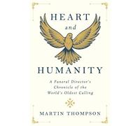 Heart and Humanity: A Funeral Director's Chronicle of the World's Oldest Calling