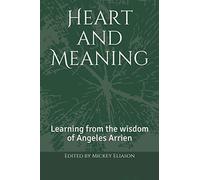 Heart and Meaning: Learning from the wisdom of Angeles Arrien