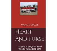 Heart And Purse: The Story of Early Base Ball in Wichita, Kansas 1870-1879