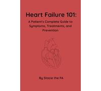 Heart Failure 101: A Patient’s Complete Guide to Symptoms, Treatments, and Prevention