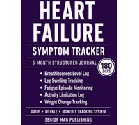 Heart Failure 6-Month Journal: Structured Daily Tracking for Breathlessness Level, Leg Swelling, Fatigue Episodes, Activity Limitation, and Weight Changes - Includes Weekly and Monthly Reviews